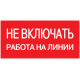 Самоклеящаяся этикетка: 200х100 мм, "Не включать! Работа на линии"